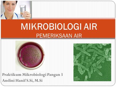 Praktikum Mikrobiologi Pangan 3 Andini Hanif S.Si, M.Si MIKROBIOLOGI AIR PEMERIKSAAN AIR.