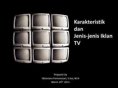 Prepared by Oktaviana Purnamasari, S.Sos, M.Si March 26 th 2013 Karakteristik dan Jenis-jenis Iklan TV.