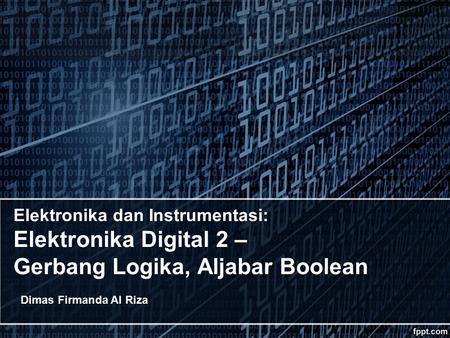 Elektronika dan Instrumentasi: Elektronika Digital 2 – Gerbang Logika, Aljabar Boolean Dimas Firmanda Al Riza.