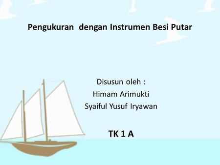 Pengukuran dengan Instrumen Besi Putar Disusun oleh : Himam Arimukti Syaiful Yusuf Iryawan TK 1 A.