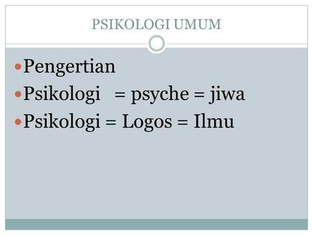 PSIKOLOGI UMUM Pengertian Psikologi = psyche = jiwa Psikologi = Logos = Ilmu.