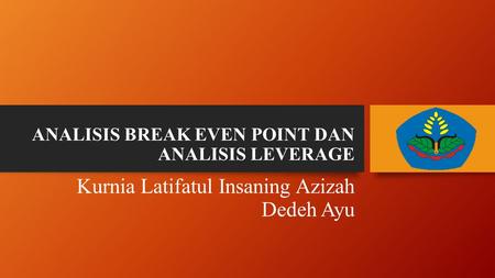 ANALISIS BREAK EVEN POINT DAN ANALISIS LEVERAGE Kurnia Latifatul Insaning Azizah Dedeh Ayu.