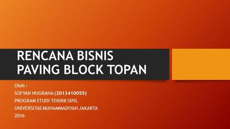 RENCANA BISNIS PAVING BLOCK TOPAN Oleh : SOFYAN NUGRAHA ( ) PROGRAM STUDI TEKNIK SIPIL UNIVERSITAS MUHAMMADIYAH JAKARTA 2016.