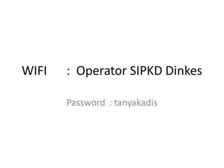 WIFI: Operator SIPKD Dinkes Password : tanyakadis.