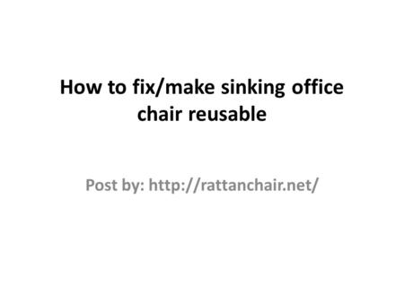 How to fix/make sinking office chair reusable Post by: