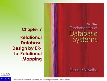 Copyright © 2011 Pearson Education, Inc. Publishing as Pearson Addison-Wesley Chapter 9 Relational Database Design by ER- to-Relational Mapping.
