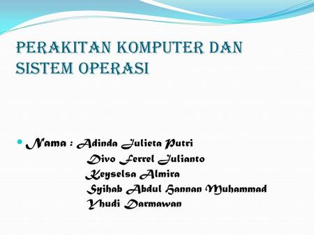 Perakitan Komputer Dan Sistem Operasi Nama : Adinda Julieta Putri Divo Ferrel Julianto Keyselsa Almira Syihab Abdul Hannan Muhammad Yhudi Darmawan.