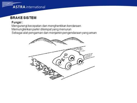 BRAKE SISTEM Fungsi : Mengurangi kecepatan dan menghentikan kendaraan. Memungkinkan parkir ditempat yang menurun Sebagai alat pengaman dan menjamin pengendaraan.