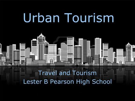Urban Tourism Travel and Tourism Lester B Pearson High School.