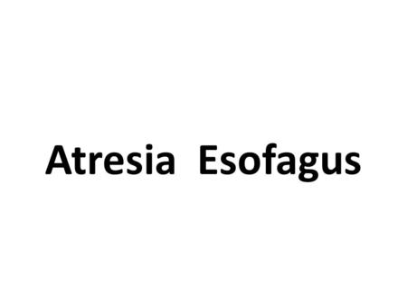 Atresia Esofagus. Klasifikasi Diagnosis Prenatal Post natal.