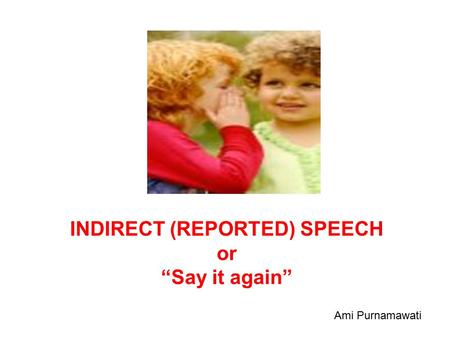 INDIRECT (REPORTED) SPEECH or “Say it again” Ami Purnamawati.