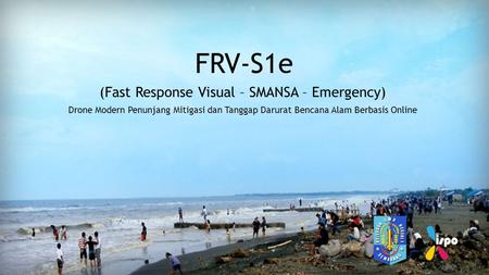 Title Layout Subtitle FRV-S1e (Fast Response Visual – SMANSA – Emergency) Drone Modern Penunjang Mitigasi dan Tanggap Darurat Bencana Alam Berbasis Online.