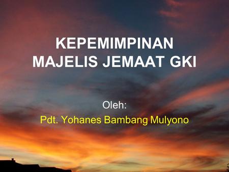 KEPEMIMPINAN MAJELIS JEMAAT GKI Oleh: Pdt. Yohanes Bambang Mulyono.