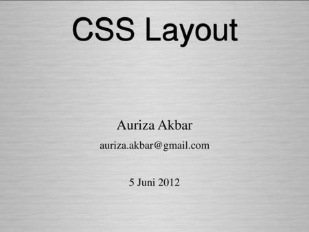 Auriza Akbar auriza.akbar@gmail.com 5 Juni 2012 CSS Layout Auriza Akbar auriza.akbar@gmail.com 5 Juni 2012.