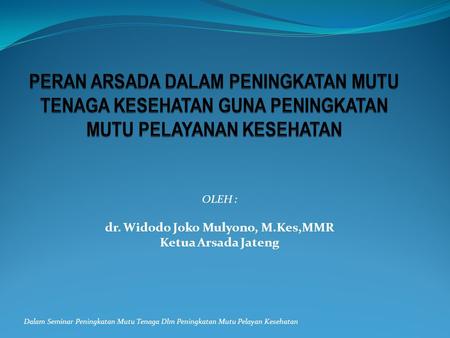 OLEH : dr. Widodo Joko Mulyono, M.Kes,MMR Ketua Arsada Jateng Dalam Seminar Peningkatan Mutu Tenaga Dlm Peningkatan Mutu Pelayan Kesehatan.