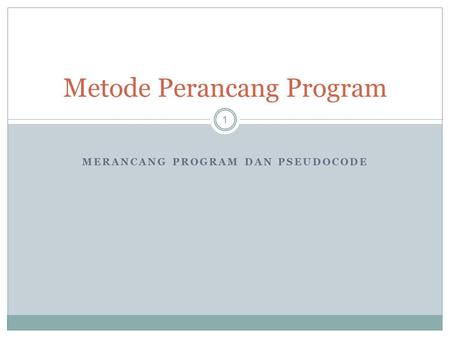 MERANCANG PROGRAM DAN PSEUDOCODE 1 Metode Perancang Program.