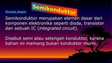 Prinsip Dasar Semikonduktor merupakan elemen dasar dari komponen elektronika seperti dioda, transistor dan sebuah IC (integrated circuit). Disebut semi.
