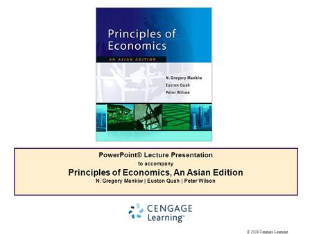 © 2008 Cengage Learning PowerPoint® Lecture Presentation to accompany Principles of Economics, An Asian Edition N. Gregory Mankiw | Euston Quah | Peter.