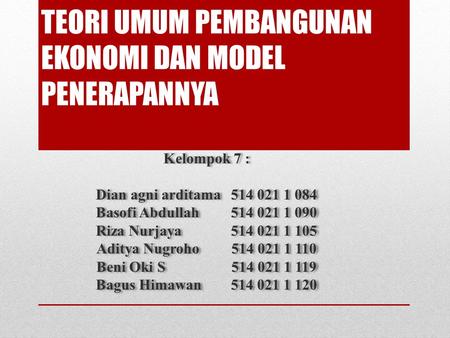 TEORI UMUM PEMBANGUNAN EKONOMI DAN MODEL PENERAPANNYA Kelompok 7 : Dian agni arditama Basofi Abdullah Riza Nurjaya