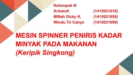 Kelompok III Arisandi( ) Miftah Dicky K.( ) Windu Tri Cahyo( ) MESIN SPINNER PENIRIS KADAR MINYAK PADA MAKANAN (Keripik Singkong)