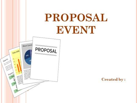 PROPOSAL EVENT Created by :. P ROPOSAL E VENT Proposal event adalah salah satu unsur yang berperan penting dalam penyelenggaraan sebuah acara. Langkah-langkah.