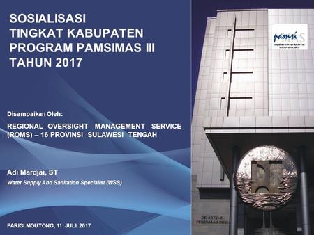 SOSIALISASI TINGKAT KABUPATEN PROGRAM PAMSIMAS III TAHUN 2017 Disampaikan Oleh: REGIONAL OVERSIGHT MANAGEMENT SERVICE (ROMS) – 16 PROVINSI SULAWESI TENGAH.