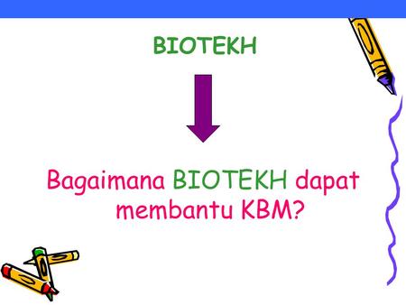 BIOTEKH Bagaimana BIOTEKH dapat membantu KBM?. Apa yang saya ketahui dari buku… Informasi yang saya dapat dari Biotekh… Hal yang mengejutkan…. 1.……. 2.…….