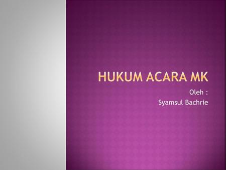 Hukum Acara MK Oleh : Syamsul Bachrie.