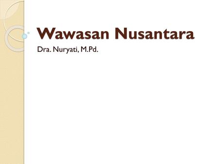 Wawasan Nusantara Dra. Nuryati, M.Pd..