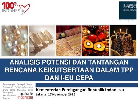 ANALISIS POTENSI DAN TANTANGAN RENCANA KEIKUTSERTAAN DALAM TPP DAN I-EU CEPA Kementerian Perdagangan Republik Indonesia Jakarta, 17 November 2015.