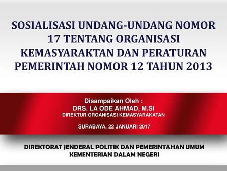 SOSIALISASI UNDANG-UNDANG NOMOR 17 TENTANG ORGANISASI KEMASYARAKTAN DAN PERATURAN PEMERINTAH NOMOR 12 TAHUN 2013 Disampaikan Oleh : DRS. LA ODE AHMAD,