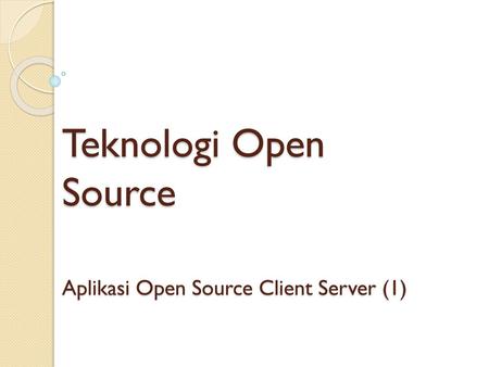 Teknologi Open Source Aplikasi Open Source Client Server (1)