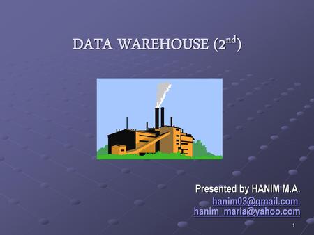 Presented by HANIM M.A. hanim03@gmail.com, hanim_maria@yahoo.com DATA WAREHOUSE (2nd) Presented by HANIM M.A. hanim03@gmail.com, hanim_maria@yahoo.com.
