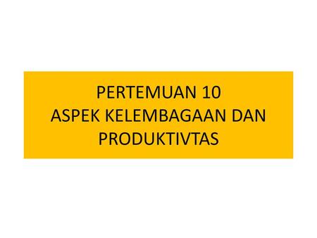 PERTEMUAN 10 ASPEK KELEMBAGAAN DAN PRODUKTIVTAS