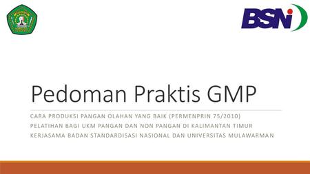 Pedoman Praktis GMP Cara Produksi Pangan Olahan Yang Baik (Permenprin 75/2010) Pelatihan Bagi UKM Pangan dan Non Pangan di Kalimantan Timur Kerjasama Badan.