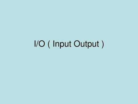 I/O ( Input Output ).