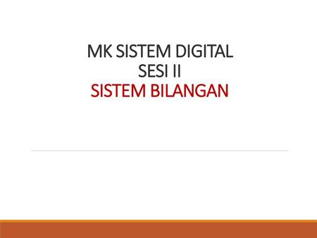 MK SISTEM DIGITAL SESI II SISTEM BILANGAN