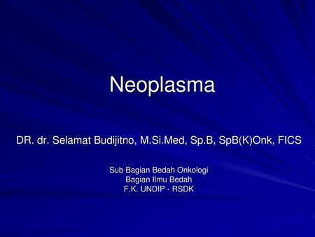 Neoplasma DR. dr. Selamat Budijitno, M.Si.Med, Sp.B, SpB(K)Onk, FICS