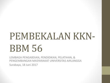 PEMBEKALAN KKN-BBM 56 LEMBAGA PENGABDIAN, PENDIDIKAN, PELATIHAN, & PENGEMBANGAN MASYARAKAT UNIVERSITAS AIRLANGGA Surabaya, 18 Juni 2017.