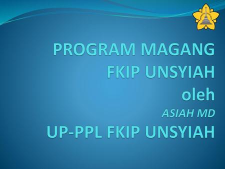 PROGRAM MAGANG FKIP UNSYIAH oleh ASIAH MD UP-PPL FKIP UNSYIAH
