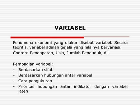 VARIABEL Fenomena ekonomi yang diukur disebut variabel. Secara teoritis, variabel adalah gejala yang nilainya bervariasi. Contoh: Pendapatan, Usia, Jumlah.