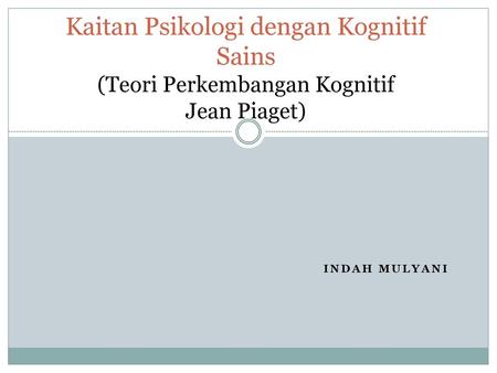 Kaitan Psikologi dengan Kognitif Sains (Teori Perkembangan Kognitif Jean Piaget) Indah Mulyani.