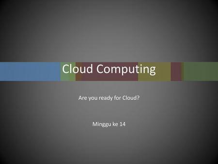 Are you ready for Cloud? Minggu ke 14