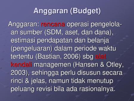 Anggaran (Budget) Anggaran: rencana operasi pengelola-an sumber (SDM, aset, dan dana), estimasi pendapatan dan belanja (pengeluaran) dalam periode waktu.
