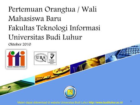 Pertemuan Orangtua / Wali Mahasiswa Baru Fakultas Teknologi Informasi Universitas Budi Luhur Oktober 2010 Materi dapat didownload di website Universitas.
