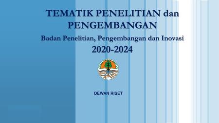 TEMATIK PENELITIAN dan PENGEMBANGAN Badan Penelitian, Pengembangan dan Inovasi 2020-2024 DEWAN RISET.