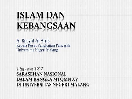 ISLAM DAN KEBANGSAAN A. Rosyid Al Atok Kepala Pusat Pengkajian Pancasila Universitas Negeri Malang 2 Agustus 2017 Sarasehan Nasional dalam rangka.