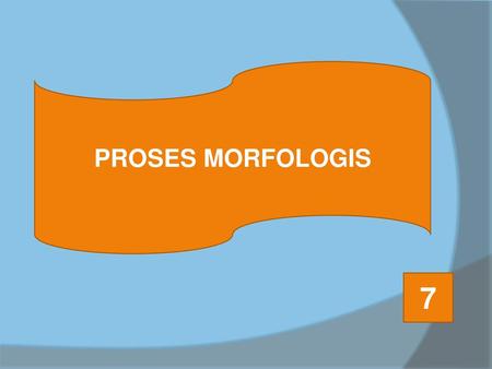 PROSES MORFOLOGIS 7.