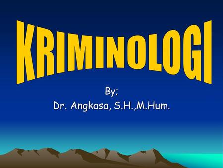 KRIMINOLOGI By; Dr. Angkasa, S.H.,M.Hum..