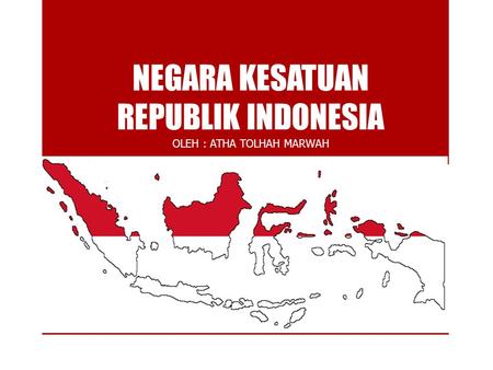 NEGARA KESATUAN REPUBLIK INDONESIA OLEH : ATHA TOLHAH MARWAH.